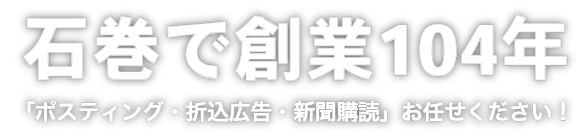 石巻で創業104年「ポスティング・折込広告・新聞購読」お任せください！